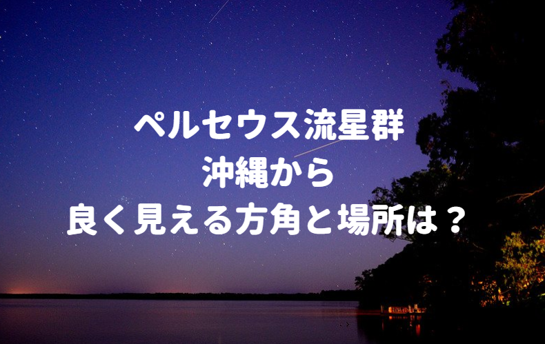 ペルセウス座流星群 沖縄県でよく見える方角は おすすめ時間と場所を紹介 色とりどりブログ